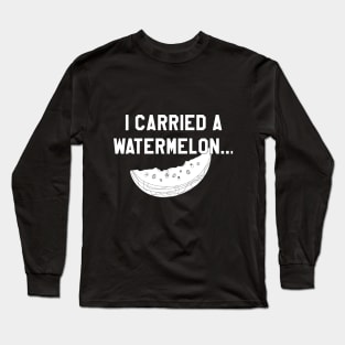 I Carried a Watermelon- White Text Long Sleeve T-Shirt